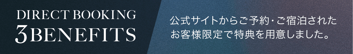DIRECT BOOKING 3BENEFIT　公式サイトからご予約・ご宿泊されたお客様限定で特典を用意しました。