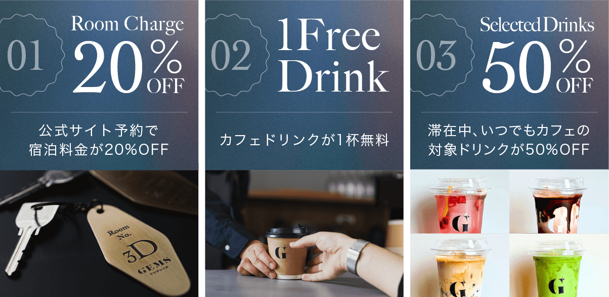 DRoom Charge 20%OFF　公式サイト予約で宿泊料金が20%OFF / 1 Free Drink　カフェドリンクが1杯無料 / Selected Drinks 50%OFF　滞在中、いつでもカフェの対象ドリンクが50%OFF
